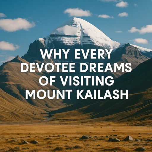 Why Every Devotee Dreams of Visiting Mount Kailash
